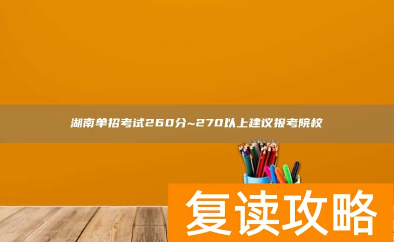 湖南单招考试260分~270以上建议报考院校